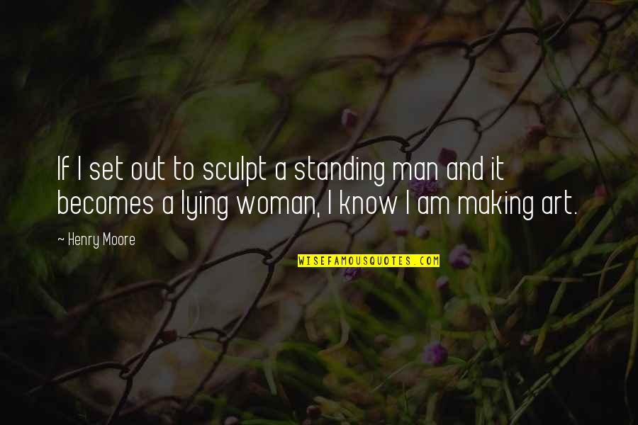 I Know You Lying Quotes By Henry Moore: If I set out to sculpt a standing