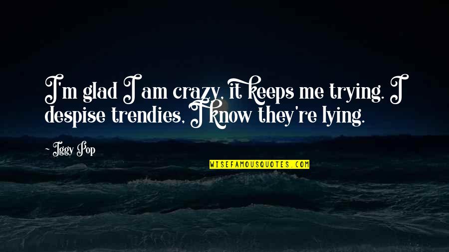 I Know You Lying Quotes By Iggy Pop: I'm glad I am crazy, it keeps me