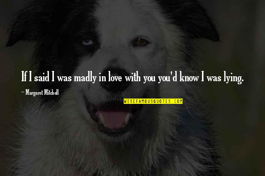 I Know You Lying Quotes By Margaret Mitchell: If I said I was madly in love