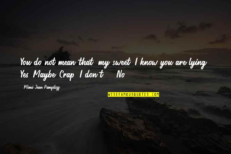 I Know You Lying Quotes By Mimi Jean Pamfiloff: You do not mean that, my sweet. I