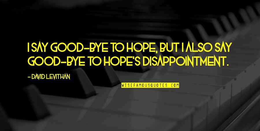 I Know You Miss Him Quotes By David Levithan: I say good-bye to hope, but I also