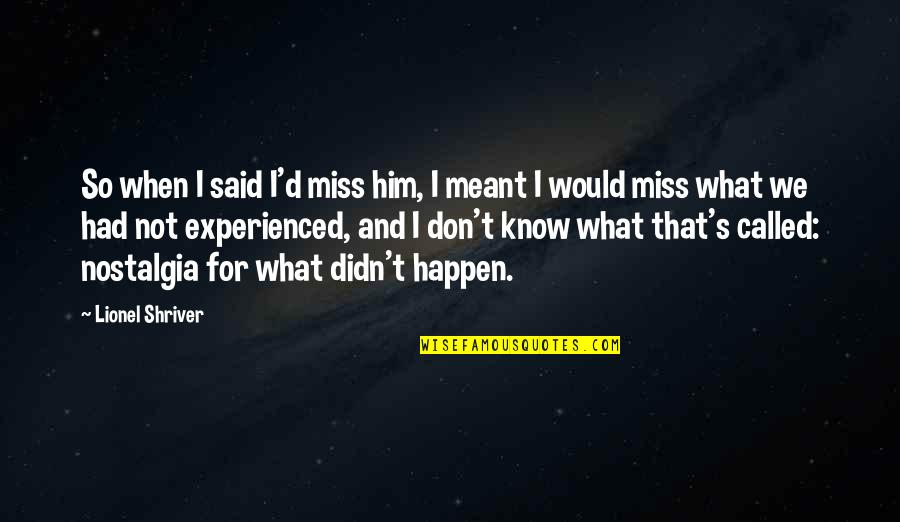 I Know You Miss Him Quotes By Lionel Shriver: So when I said I'd miss him, I