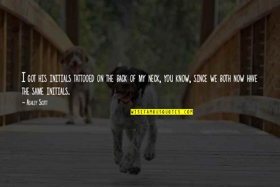 I Know You Now Quotes By Ashley Scott: I got his initials tattooed on the back