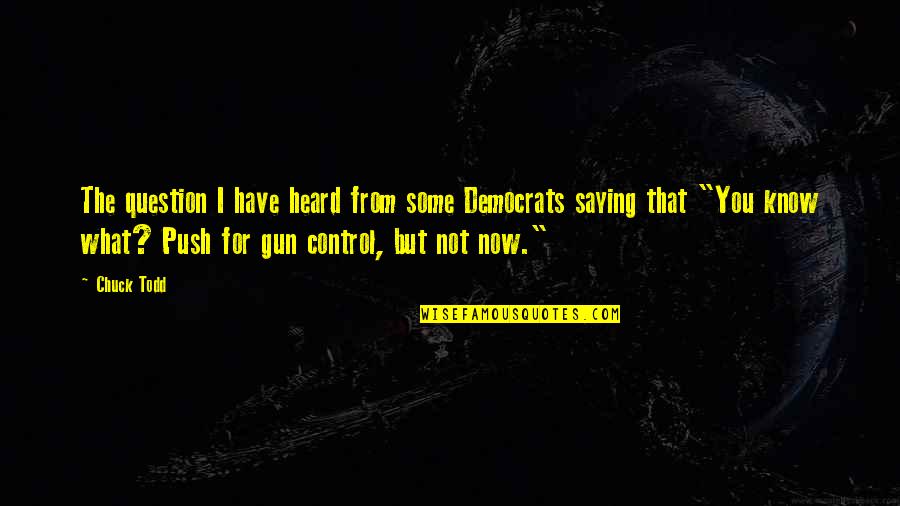 I Know You Now Quotes By Chuck Todd: The question I have heard from some Democrats