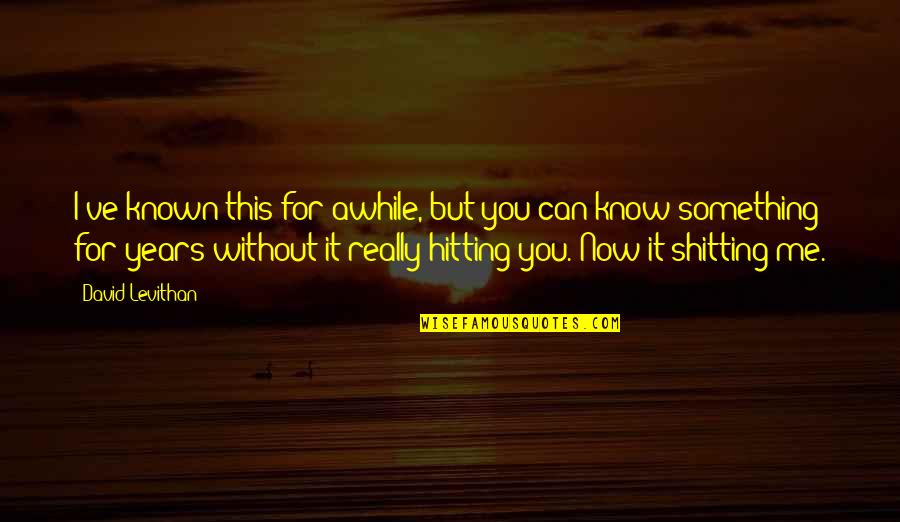 I Know You Now Quotes By David Levithan: I've known this for awhile, but you can