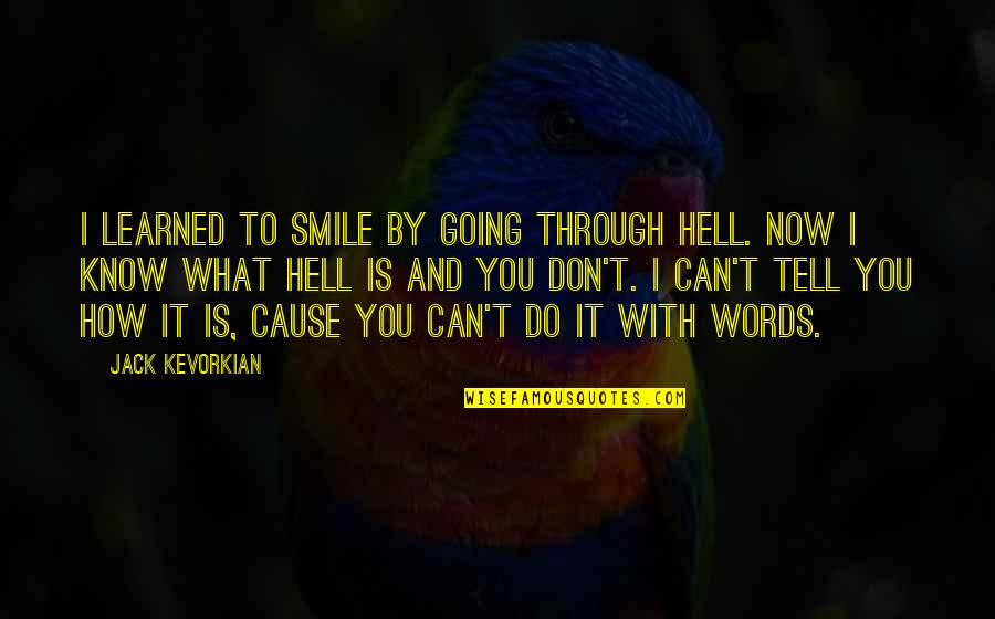 I Know You Now Quotes By Jack Kevorkian: I learned to smile by going through hell.