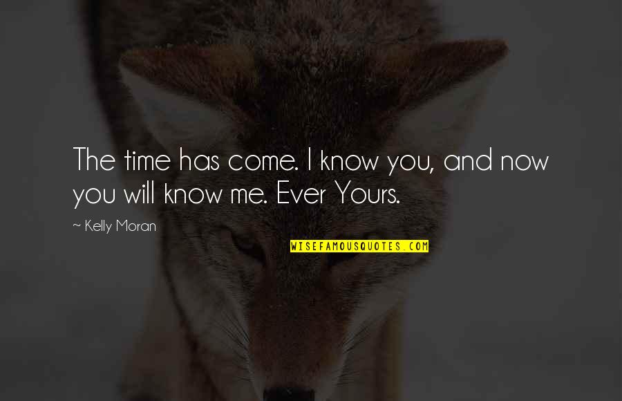I Know You Now Quotes By Kelly Moran: The time has come. I know you, and