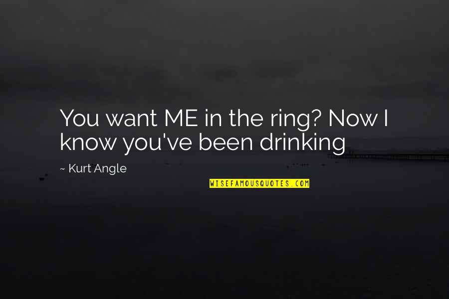 I Know You Now Quotes By Kurt Angle: You want ME in the ring? Now I