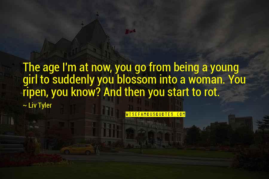 I Know You Now Quotes By Liv Tyler: The age I'm at now, you go from