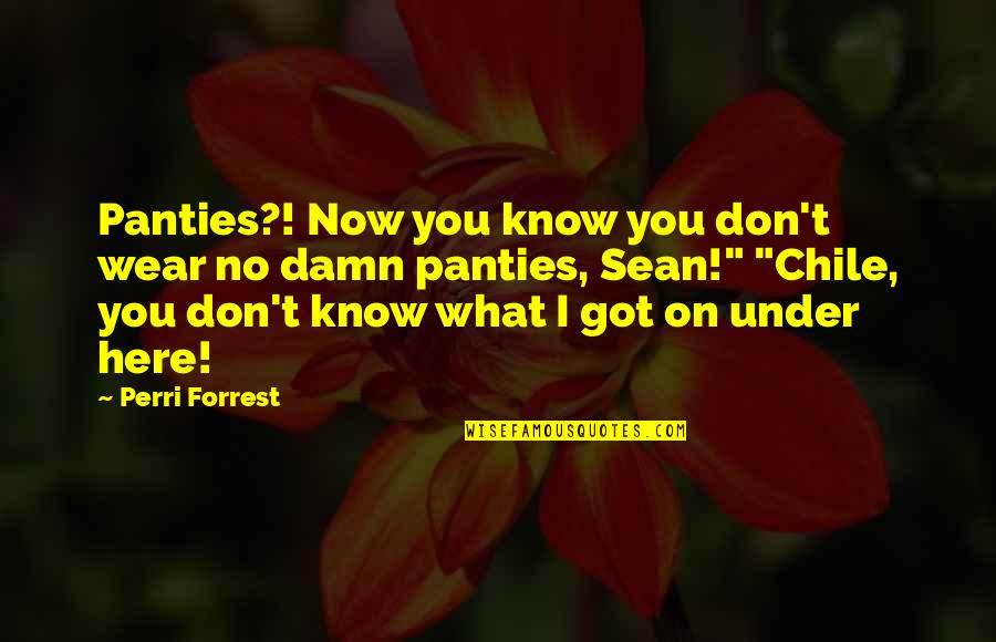 I Know You Now Quotes By Perri Forrest: Panties?! Now you know you don't wear no
