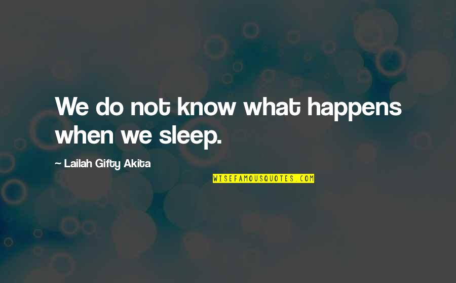 I Know You Sleep But Quotes By Lailah Gifty Akita: We do not know what happens when we