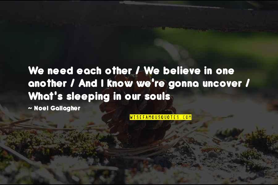 I Know You Sleeping Quotes By Noel Gallagher: We need each other / We believe in