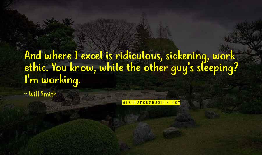 I Know You Sleeping Quotes By Will Smith: And where I excel is ridiculous, sickening, work