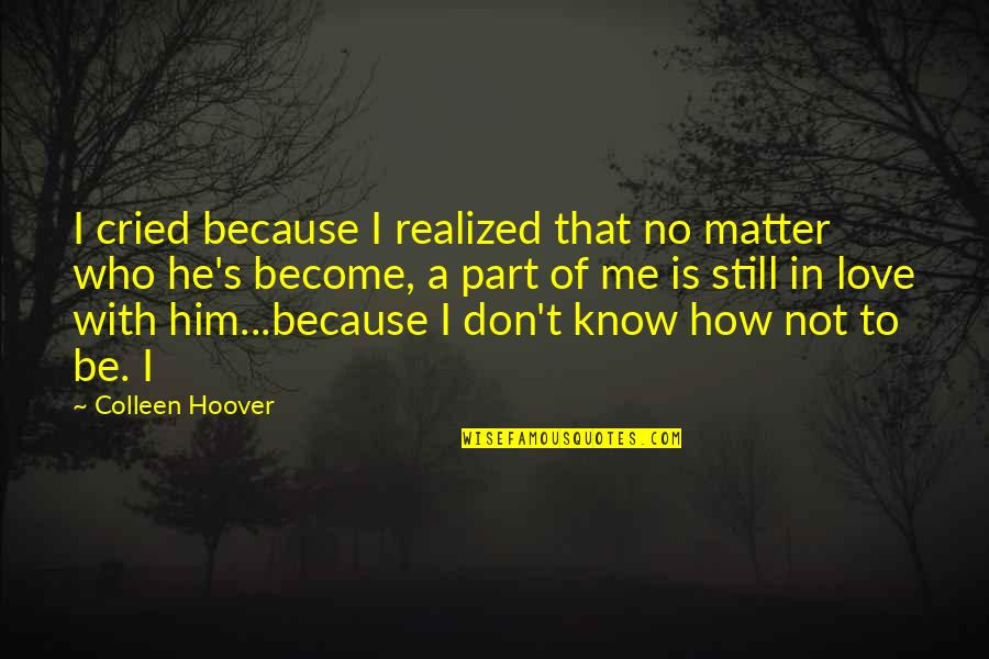 I Know You Still Love Me Quotes By Colleen Hoover: I cried because I realized that no matter