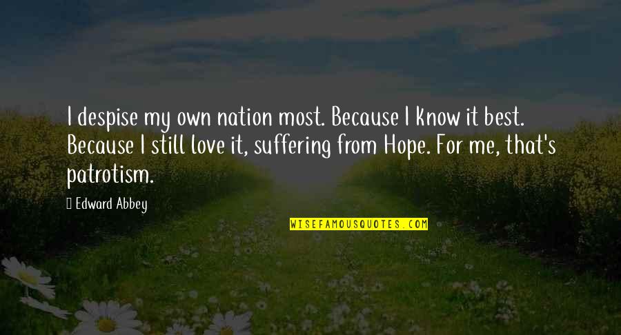I Know You Still Love Me Quotes By Edward Abbey: I despise my own nation most. Because I I Know You Still Love Me Quotes By Edward Abbey: I despise my own nation most. Because I