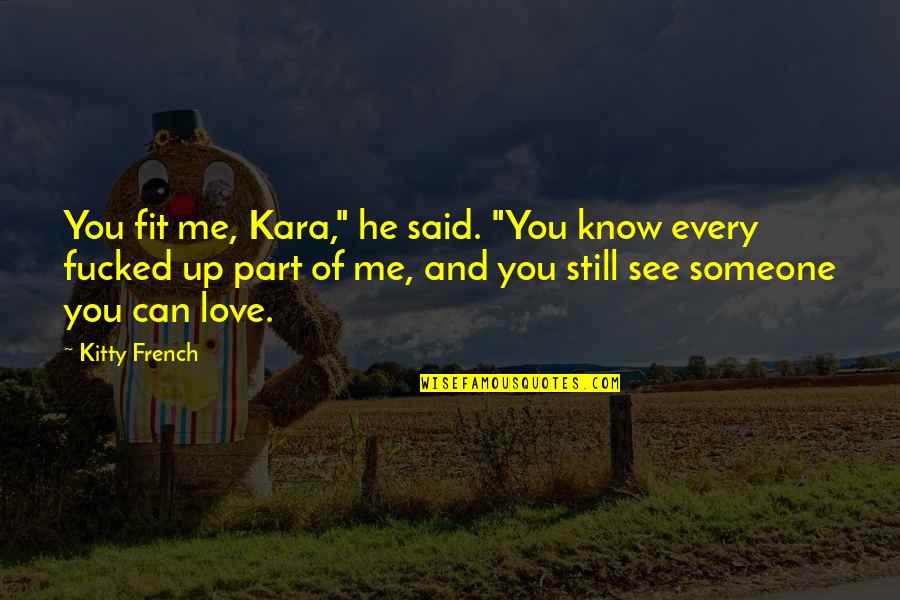 I Know You Still Love Me Quotes By Kitty French: You fit me, Kara," he said. "You know I Know You Still Love Me Quotes By Kitty French: You fit me, Kara," he said. "You know
