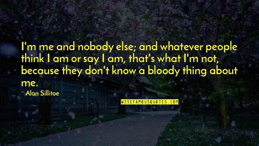 I Know You Think About Me Quotes By Alan Sillitoe: I'm me and nobody else; and whatever people