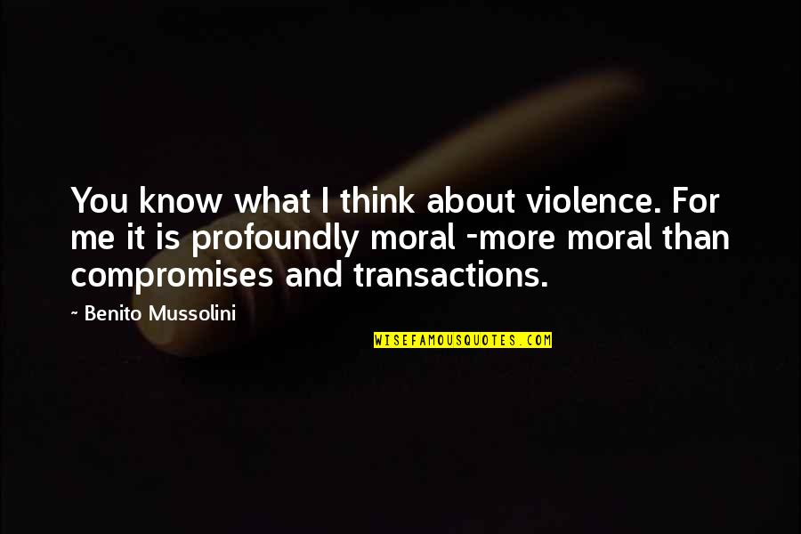 I Know You Think About Me Quotes By Benito Mussolini: You know what I think about violence. For