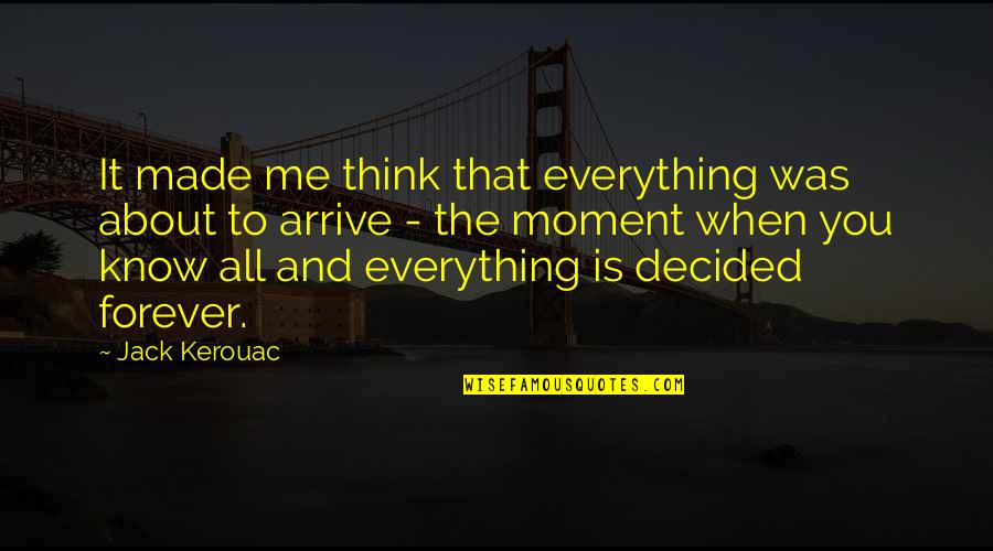 I Know You Think About Me Quotes By Jack Kerouac: It made me think that everything was about I Know You Think About Me Quotes By Jack Kerouac: It made me think that everything was about
