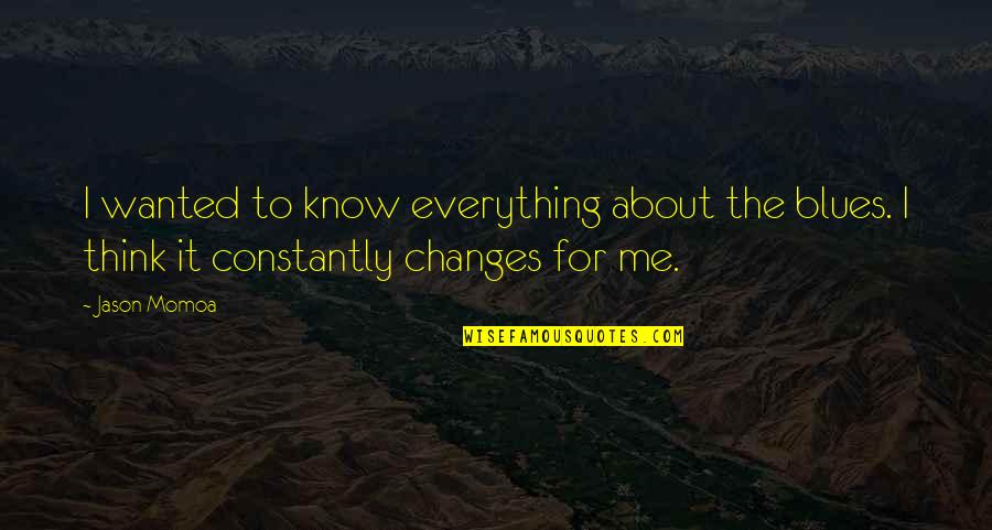 I Know You Think About Me Quotes By Jason Momoa: I wanted to know everything about the blues.