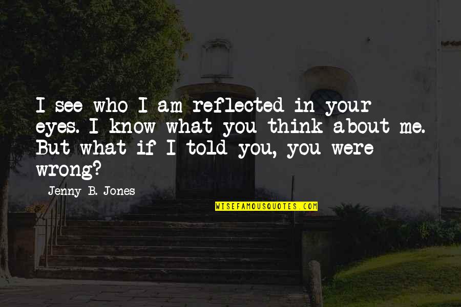 I Know You Think About Me Quotes By Jenny B. Jones: I see who I am reflected in your
