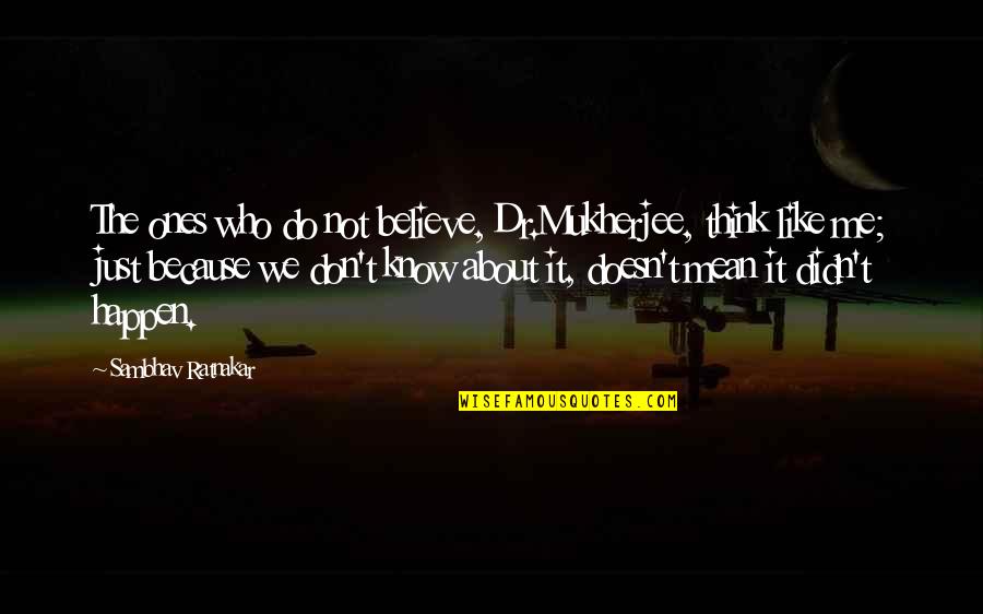 I Know You Think About Me Quotes By Sambhav Ratnakar: The ones who do not believe, Dr.Mukherjee, think