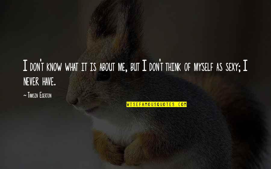 I Know You Think About Me Quotes By Tamsin Egerton: I don't know what it is about me, I Know You Think About Me Quotes By Tamsin Egerton: I don't know what it is about me,