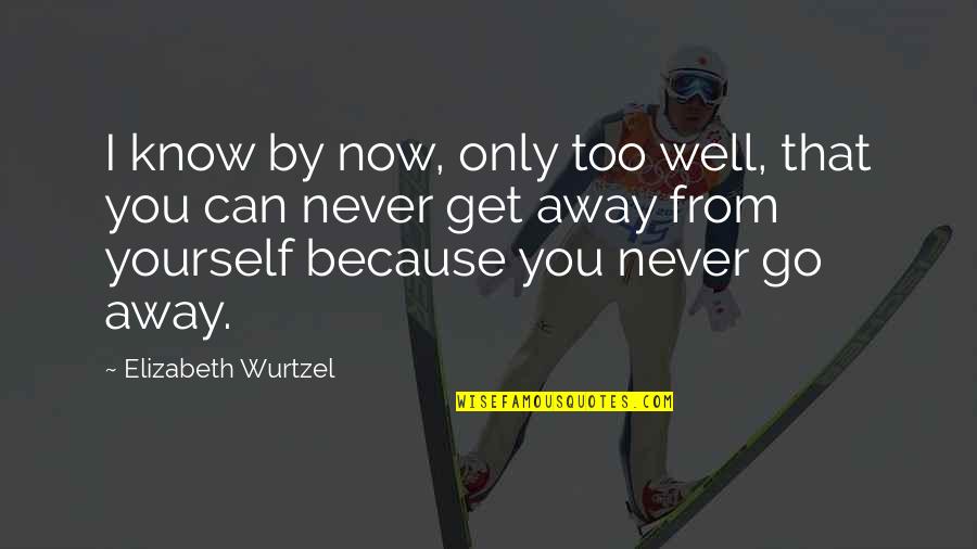 I Know You Too Well Quotes By Elizabeth Wurtzel: I know by now, only too well, that