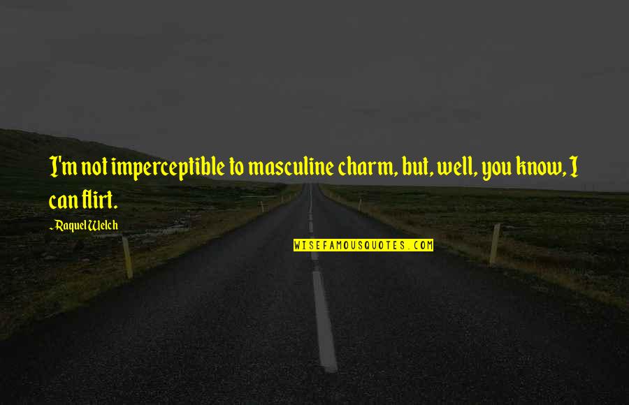 I Know You Too Well Quotes By Raquel Welch: I'm not imperceptible to masculine charm, but, well,