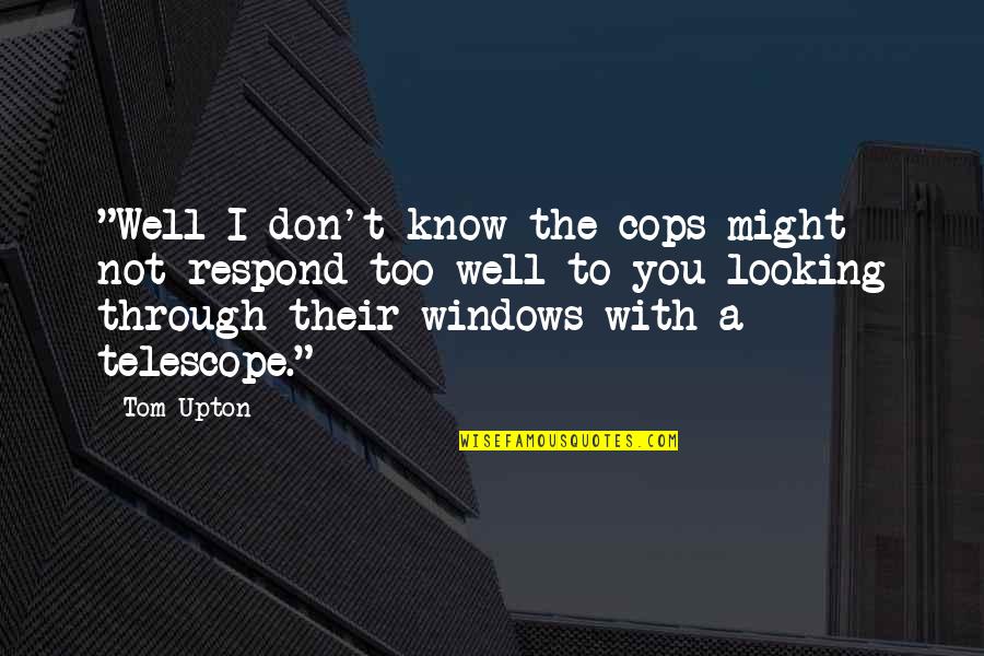 I Know You Too Well Quotes By Tom Upton: "Well I don't know the cops might not