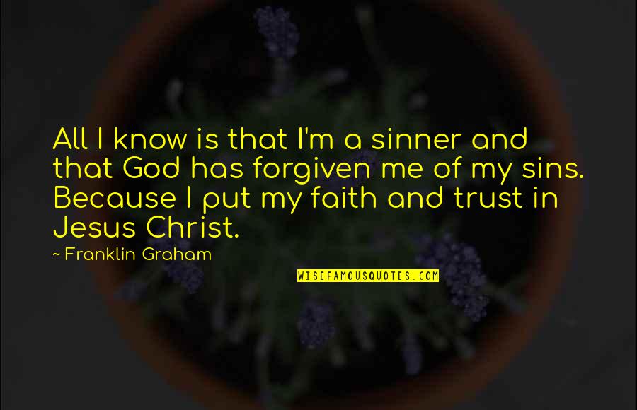 I Know You Trust Me Quotes By Franklin Graham: All I know is that I'm a sinner