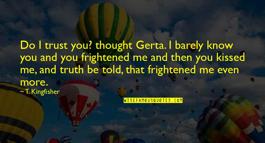 I Know You Trust Me Quotes By T. Kingfisher: Do I trust you? thought Gerta. I barely