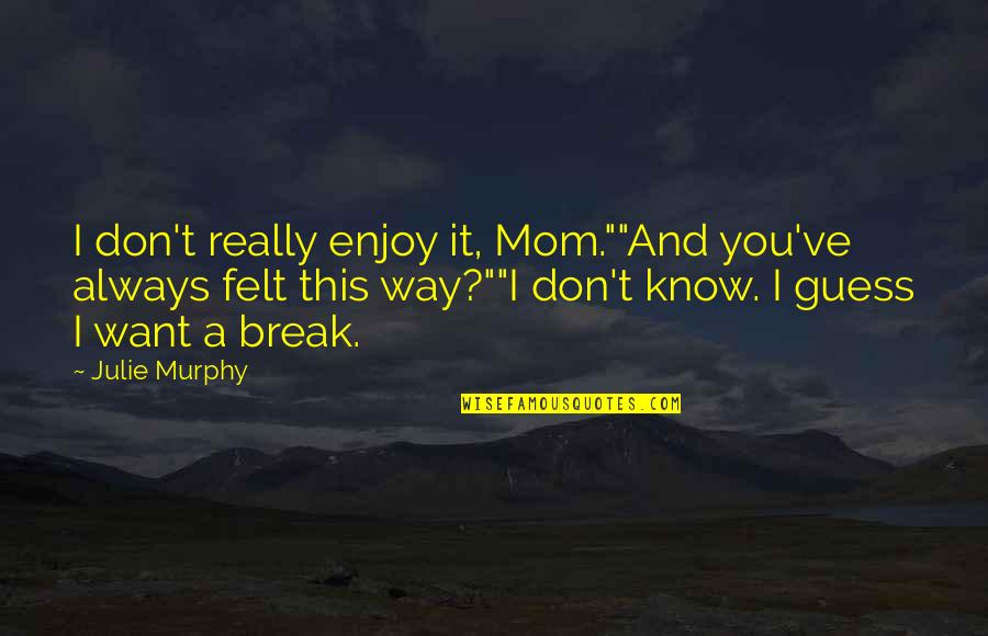 I Know You Want It Quotes By Julie Murphy: I don't really enjoy it, Mom.""And you've always