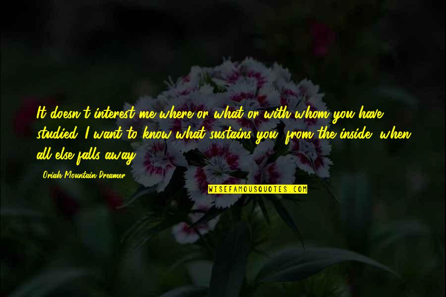 I Know You Want It Quotes By Oriah Mountain Dreamer: It doesn't interest me where or what or