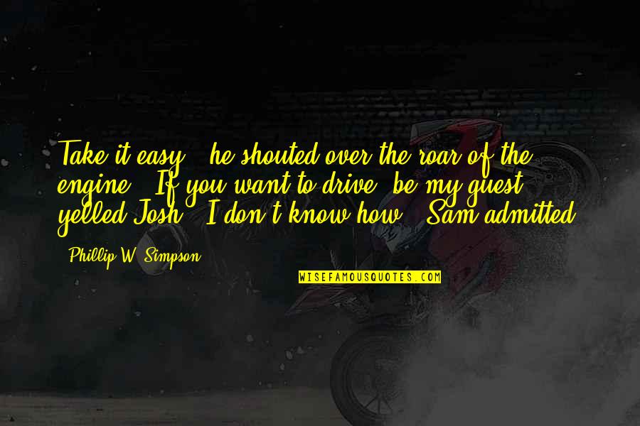 I Know You Want It Quotes By Phillip W. Simpson: Take it easy!" he shouted over the roar