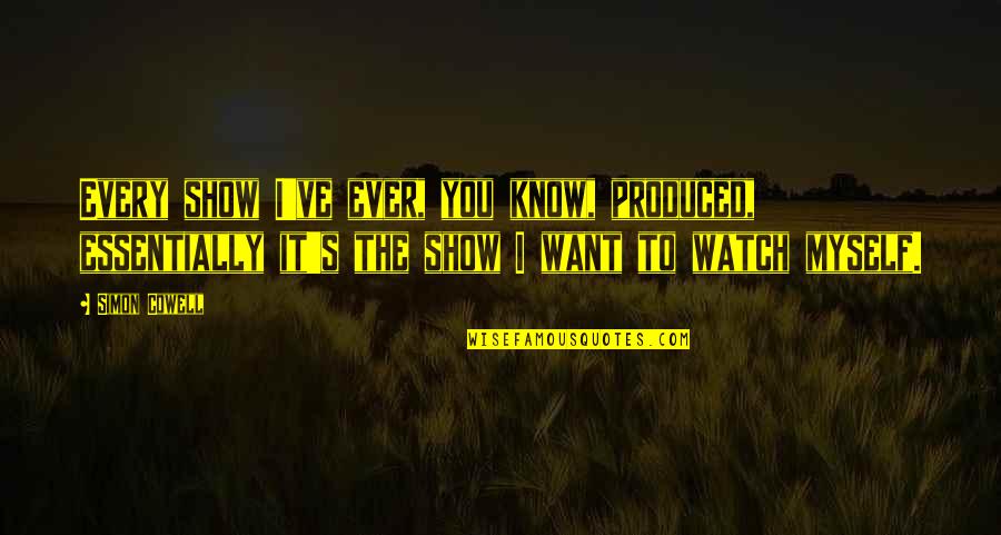 I Know You Want It Quotes By Simon Cowell: Every show I've ever, you know, produced, essentially