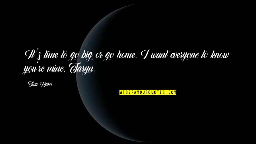 I Know You Want It Quotes By Tina Reber: It's time to go big or go home.