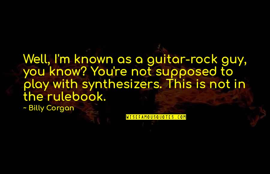 I Know You Well Quotes By Billy Corgan: Well, I'm known as a guitar-rock guy, you