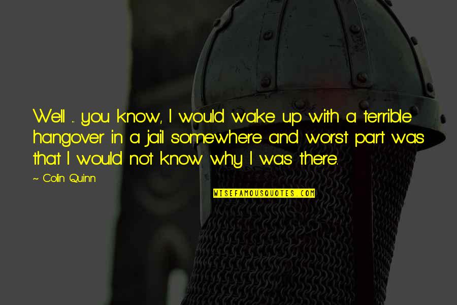 I Know You Well Quotes By Colin Quinn: Well ... you know, I would wake up I Know You Well Quotes By Colin Quinn: Well ... you know, I would wake up