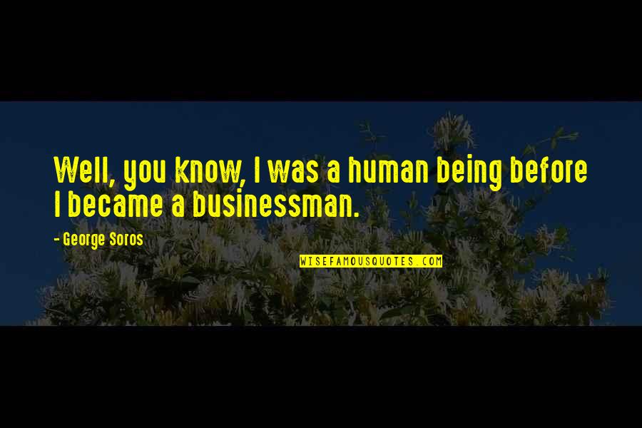 I Know You Well Quotes By George Soros: Well, you know, I was a human being