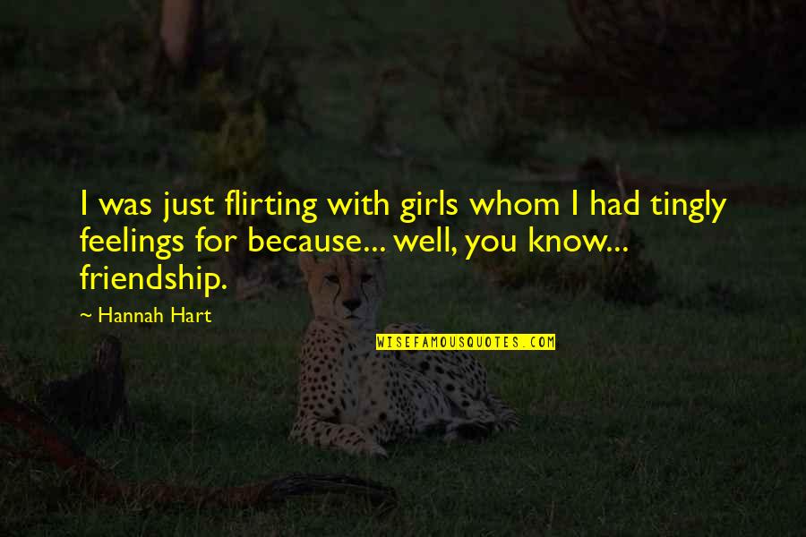 I Know You Well Quotes By Hannah Hart: I was just flirting with girls whom I