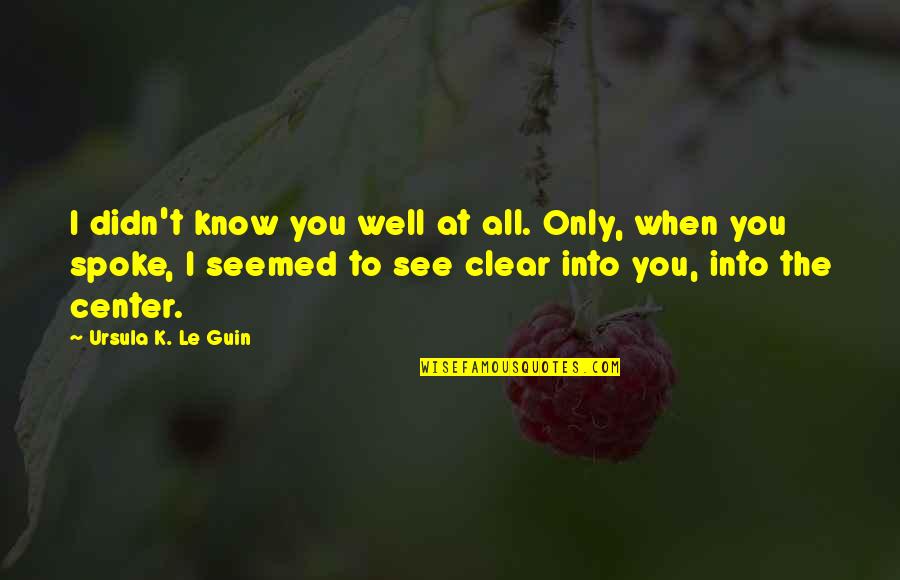 I Know You Well Quotes By Ursula K. Le Guin: I didn't know you well at all. Only,