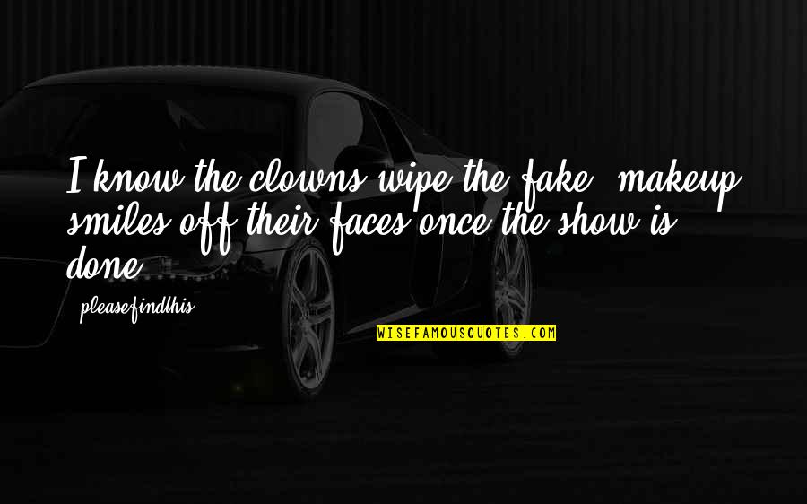 I Know You Were Fake Quotes By Pleasefindthis: I know the clowns wipe the fake, makeup