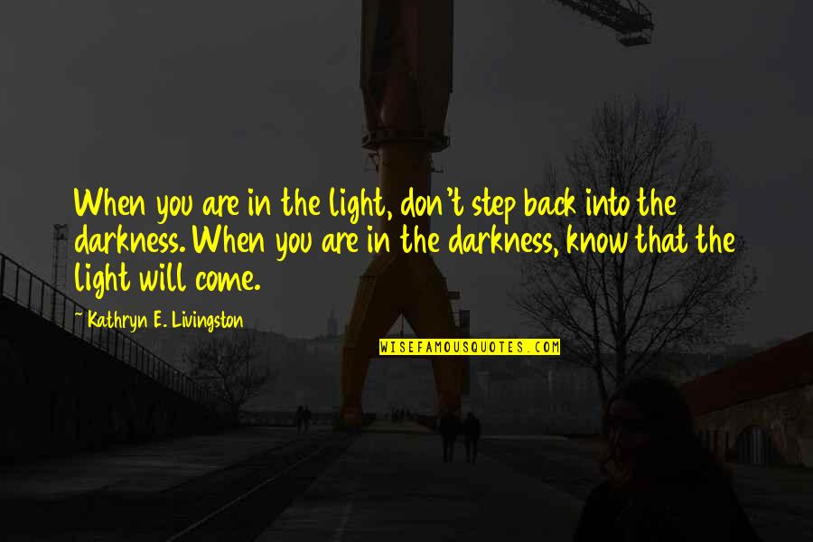 I Know You Will Come Back Quotes By Kathryn E. Livingston: When you are in the light, don't step
