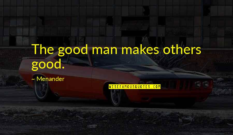 I Know You Will Come Back To Me Quotes By Menander: The good man makes others good. I Know You Will Come Back To Me Quotes By Menander: The good man makes others good.