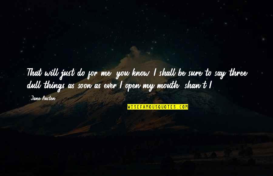 I Know You Will Miss Me Quotes By Jane Austen: That will just do for me, you know.