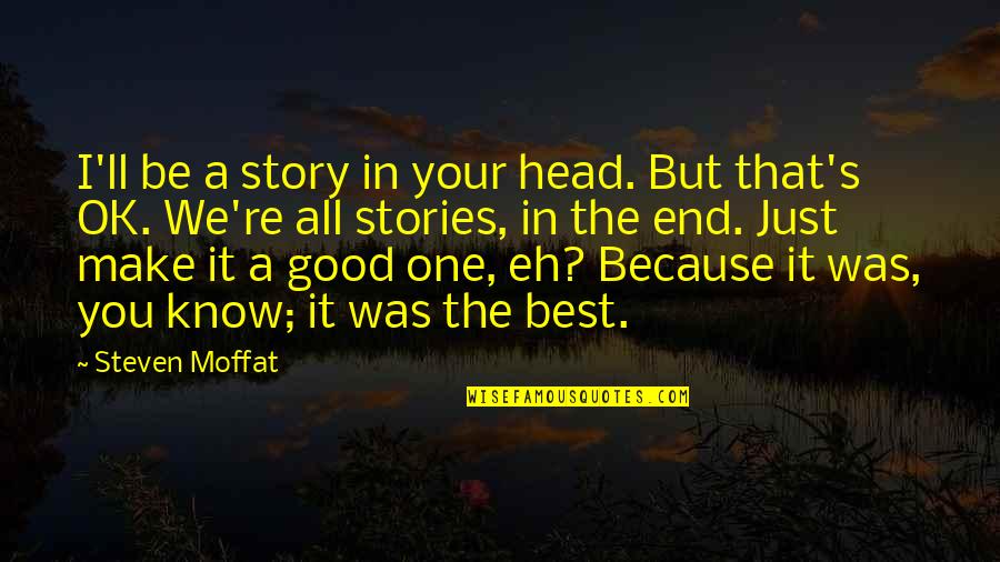 I Know You'll Be Ok Quotes By Steven Moffat: I'll be a story in your head. But I Know You'll Be Ok Quotes By Steven Moffat: I'll be a story in your head. But