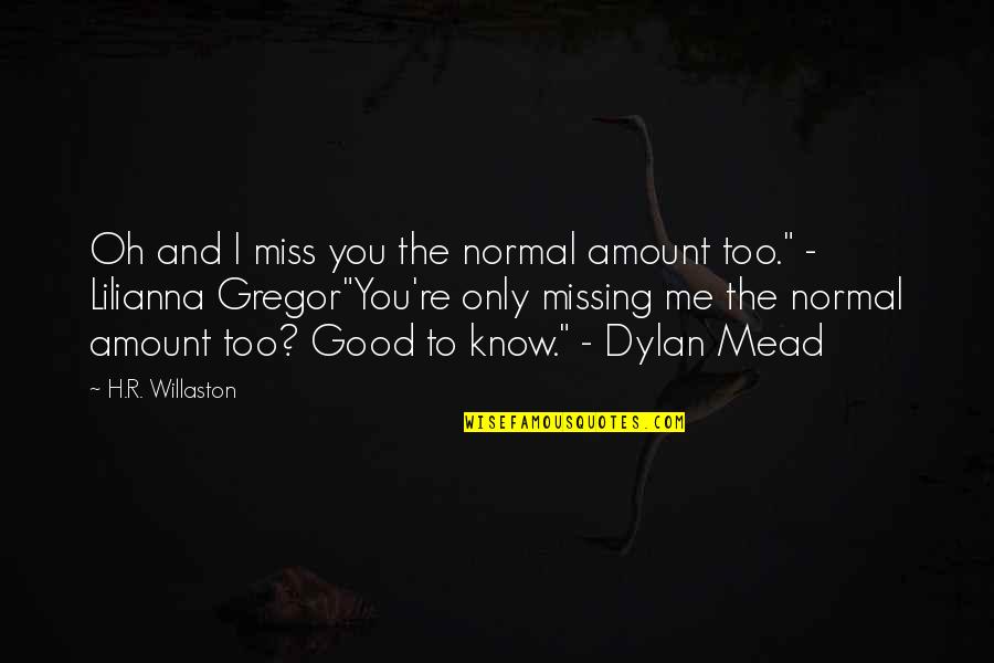 I Know You'll Miss Me Quotes By H.R. Willaston: Oh and I miss you the normal amount I Know You'll Miss Me Quotes By H.R. Willaston: Oh and I miss you the normal amount