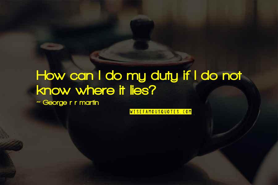 I Know Your Lies Quotes By George R R Martin: How can I do my duty if I I Know Your Lies Quotes By George R R Martin: How can I do my duty if I