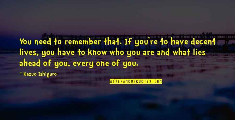 I Know Your Lies Quotes By Kazuo Ishiguro: You need to remember that. If you're to I Know Your Lies Quotes By Kazuo Ishiguro: You need to remember that. If you're to